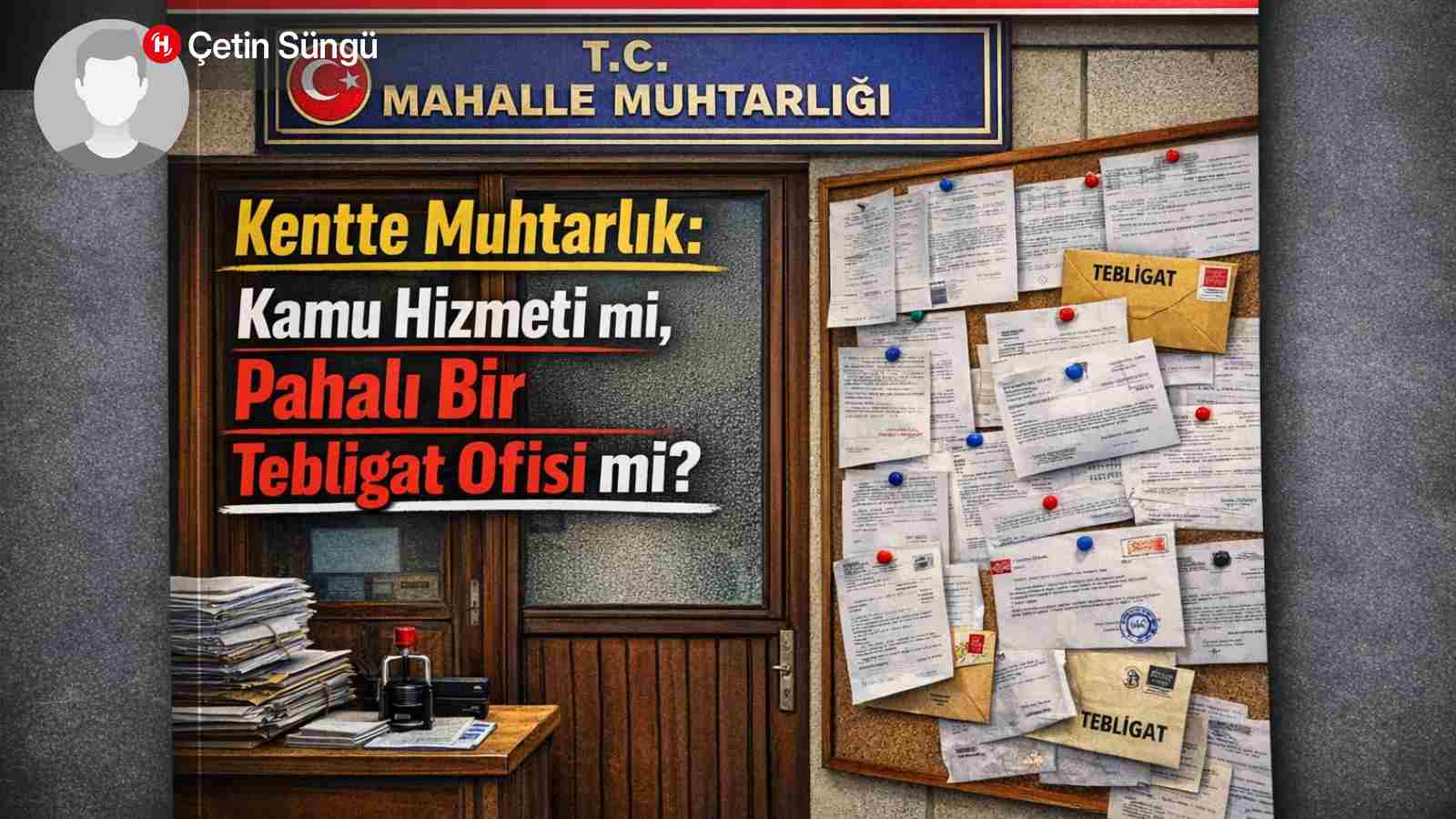 Kentte Muhtarlık: Kamu Hizmeti mi, Pahalı Bir Tebligat Ofisi mi?